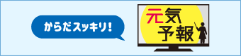 からだスッキリ！ 元気予報 
